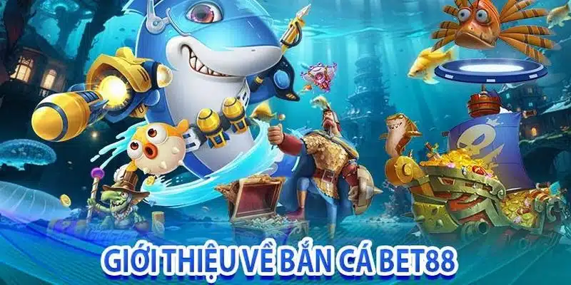 Giới thiệu về sảnh bắn cá Bet88