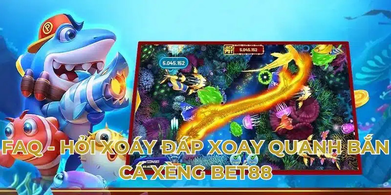 FAQ - Hỏi xoáy đáp xoay quanh bắn cá xèng BET88