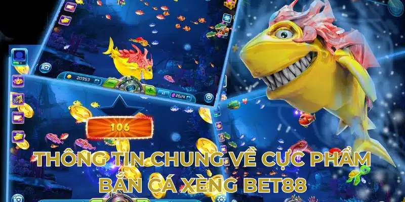 Thông tin chung về cực phẩm bắn cá xèng BET88